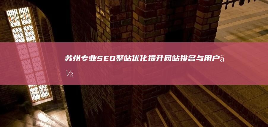 苏州专业SEO整站优化：提升网站排名与用户体验的全方位策略